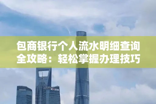 包商银行个人流水明细查询全攻略：轻松掌握办理技巧与避坑指南