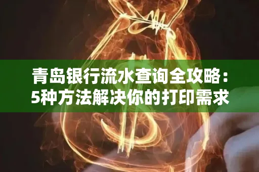 青岛银行流水查询全攻略：5种方法解决你的打印需求