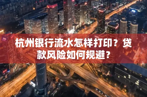 杭州银行流水怎样打印？贷款风险如何规避？