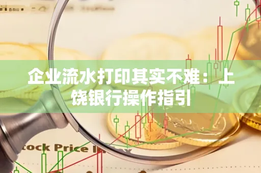 企业流水打印其实不难：上饶银行操作指引