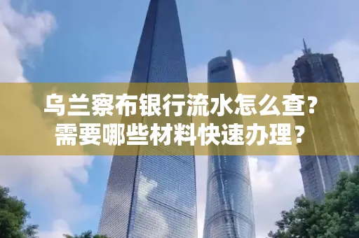乌兰察布银行流水怎么查？需要哪些材料快速办理？
