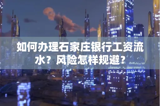 如何办理石家庄银行工资流水？风险怎样规避？