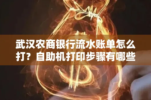 武汉农商银行流水账单怎么打？自助机打印步骤有哪些？