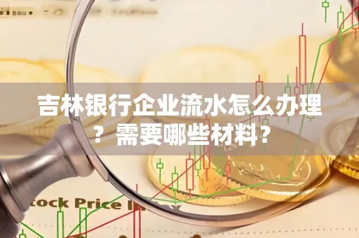 吉林银行企业流水怎么办理？需要哪些材料？