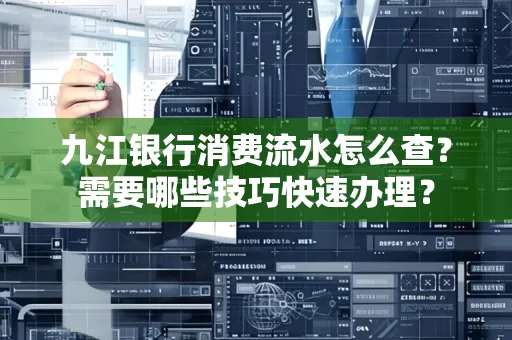九江银行消费流水怎么查？需要哪些技巧快速办理？