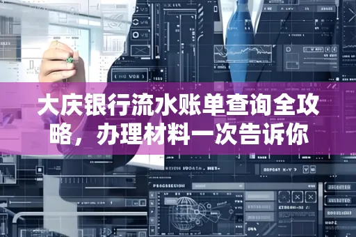 大庆银行流水账单查询全攻略，办理材料一次告诉你