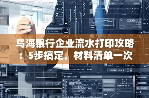 乌海银行企业流水打印攻略:5步搞定,材料清单一次备齐! 乌海银行企业流水打印攻略:5步搞定,材料清单一次备齐!