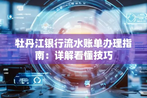 牡丹江银行流水账单办理指南:详解看懂技巧 牡丹江银行流水账单办理指南:详解看懂技巧