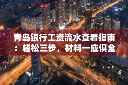 青岛银行工资流水查看指南：轻松三步，材料一应俱全