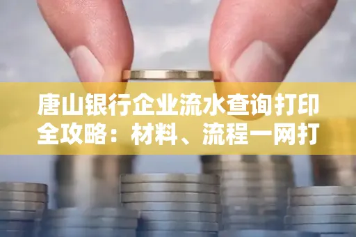 唐山银行企业流水查询打印全攻略：材料、流程一网打尽！