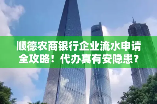 顺德农商银行企业流水申请全攻略！代办真有安隐患？