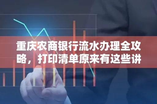 重庆农商银行流水办理全攻略，打印清单原来有这些讲究