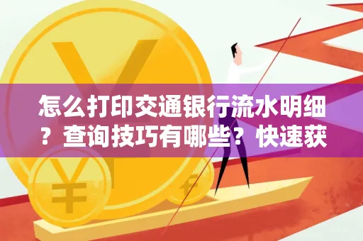 怎么打印交通银行流水明细？查询技巧有哪些？快速获取攻略